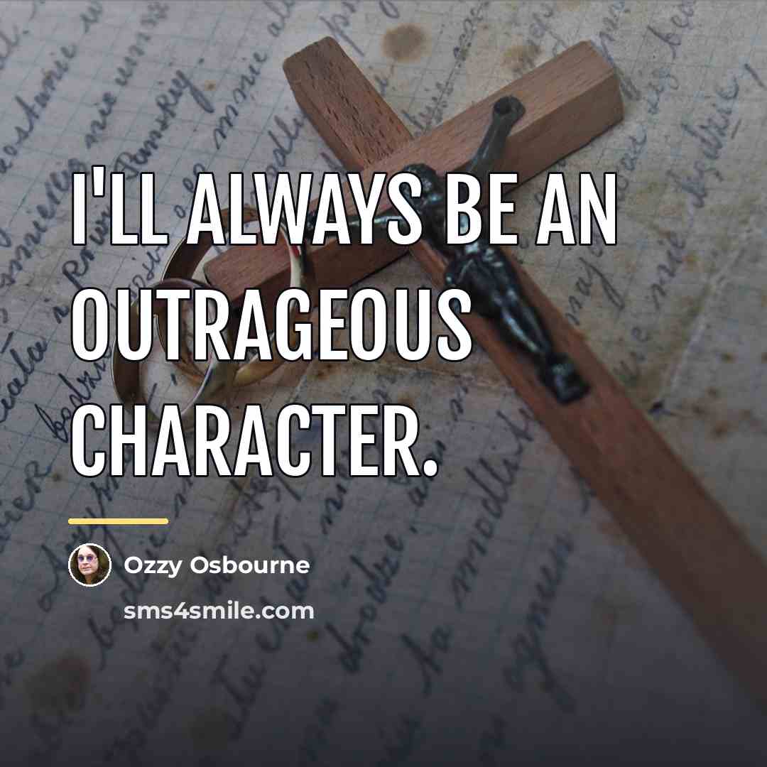“I'll always be an outrageous character.…” quote by Ozzy Osbourne