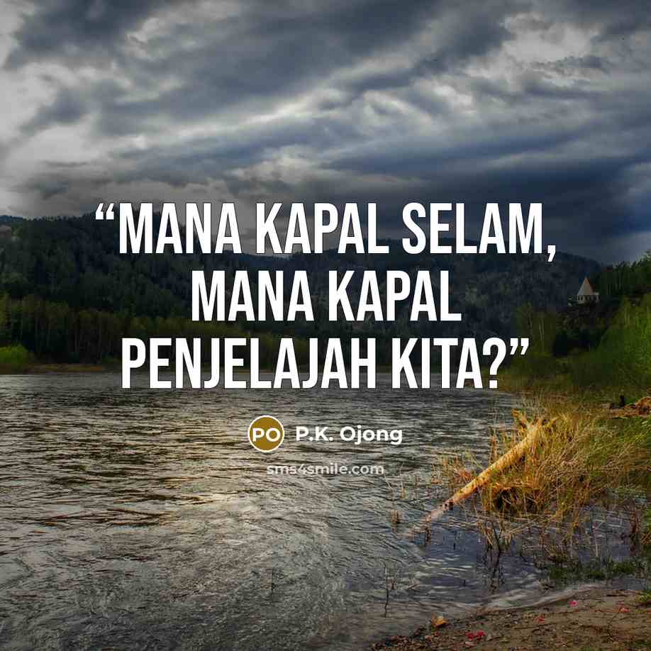 “Mana kapal selam, mana kapal penjelajah kita?” quote by P.K. Ojong