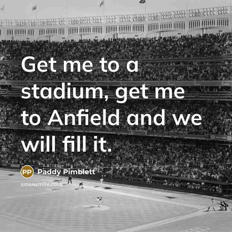 “Get me to a stadium, get me to Anfield and…” quote by Paddy Pimblett