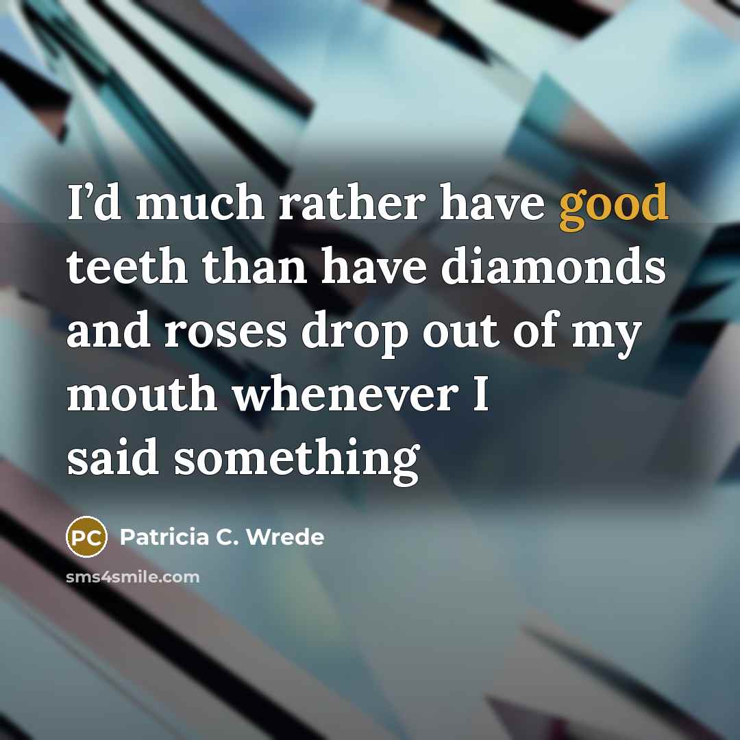 “I’d much rather have good teeth than have diamonds and…” quote by Patricia C. Wrede