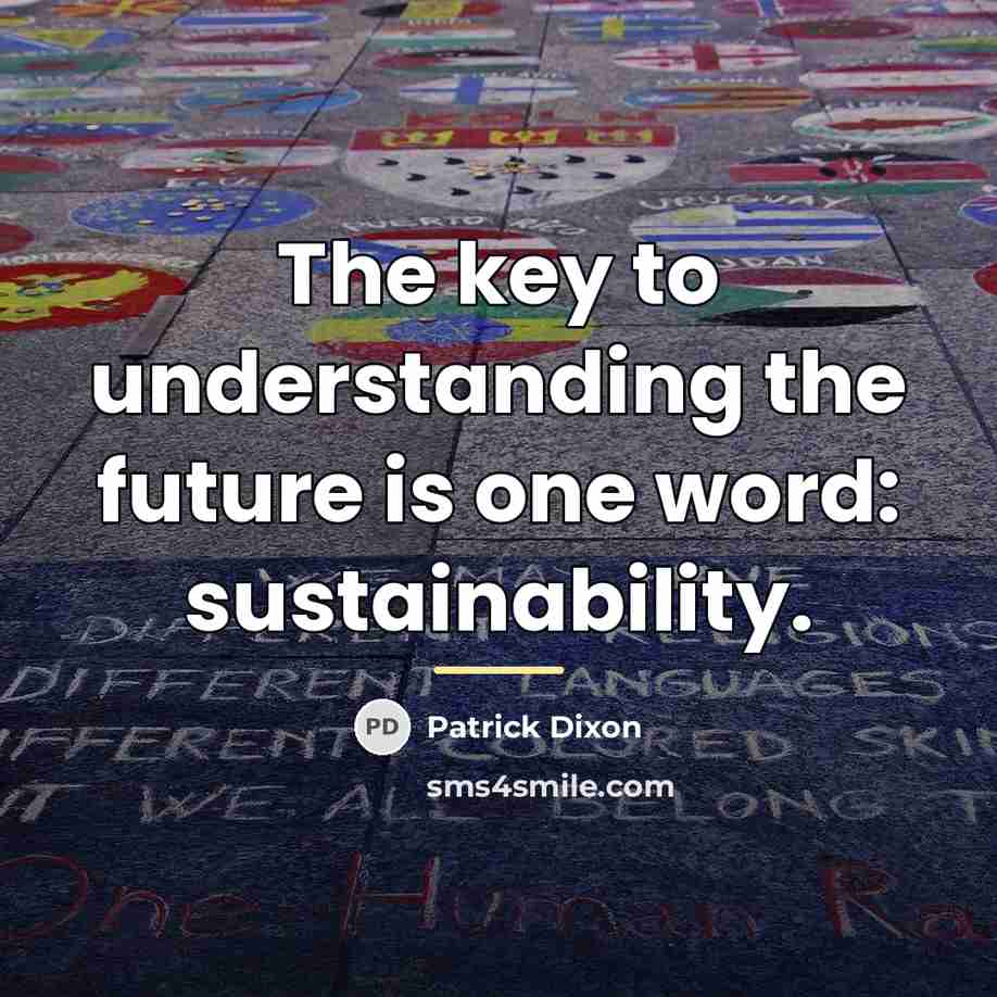 “The key to understanding the future is one word: sustainability.…” quote by Patrick Dixon
