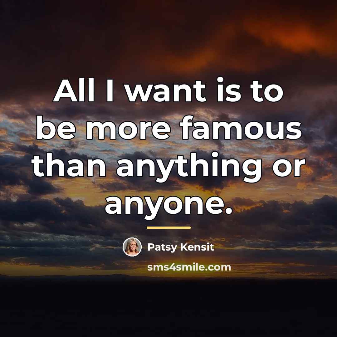 “All I want is to be more famous than anything…” quote by Patsy Kensit