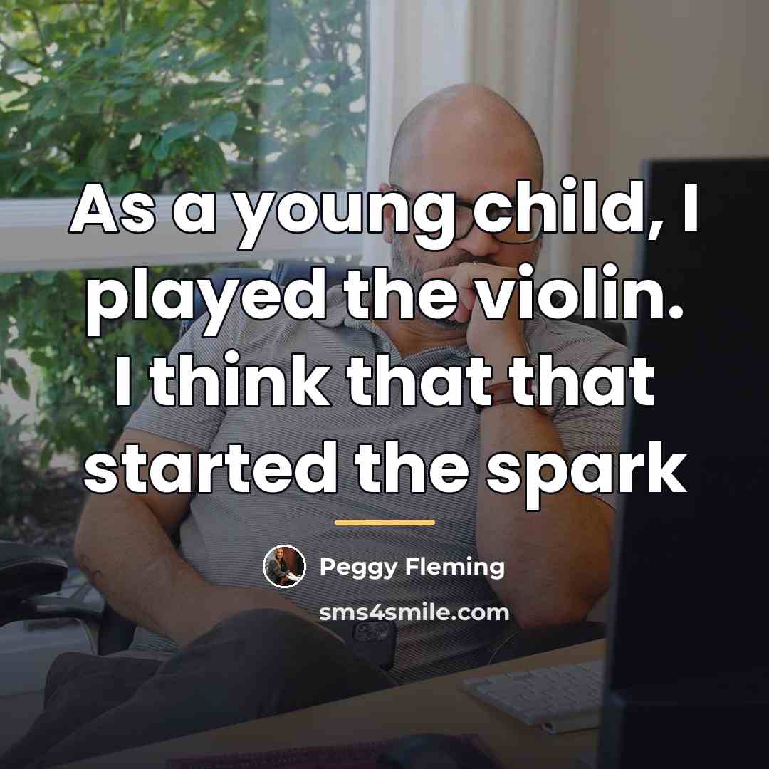 “As a young child, I played the violin. I think…” quote by Peggy Fleming