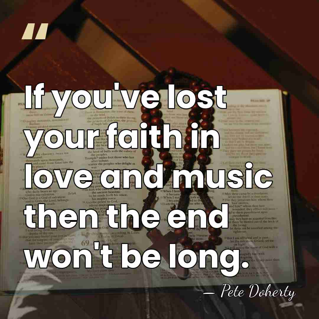 If you've lost your faith in love and music then the end&hellip; - Pete Doherty
