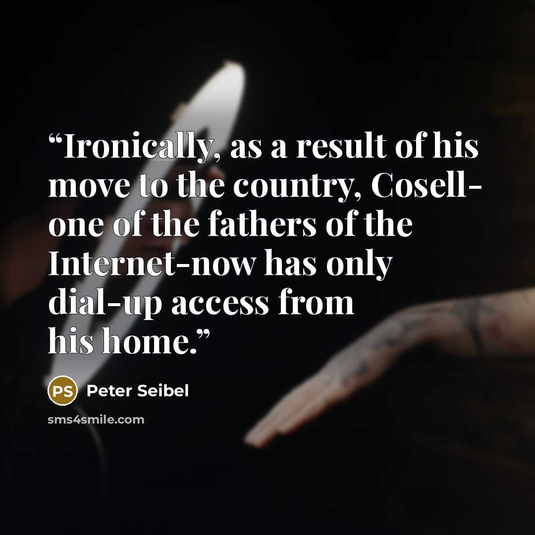“Ironically, as a result of his move to the country, Cosell- one of the fathers of the Internet-now has only dial-up access from his home.” quote by Peter Seibel