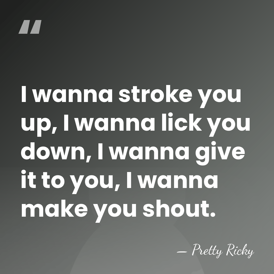 I wanna stroke you up, I wanna lick you down, I wanna&hellip; - Pretty Ricky