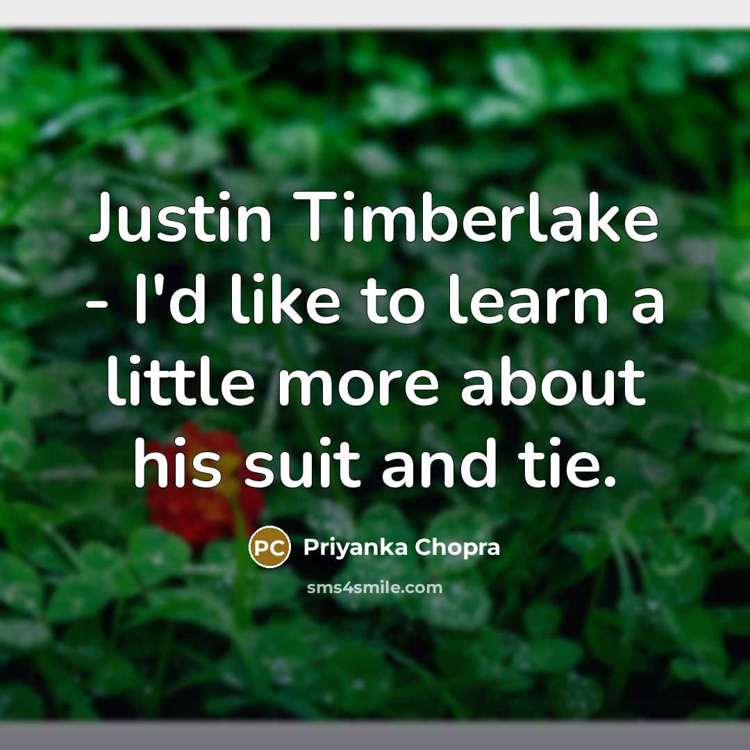 “Justin Timberlake - I'd like to learn a little more…” quote by Priyanka Chopra
