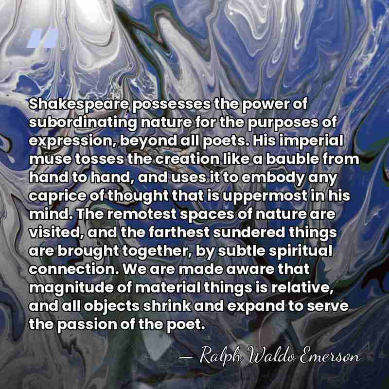 Shakespeare possesses the power of subordinating nature for the purposes of expression,&hellip; - Ralph Waldo Emerson