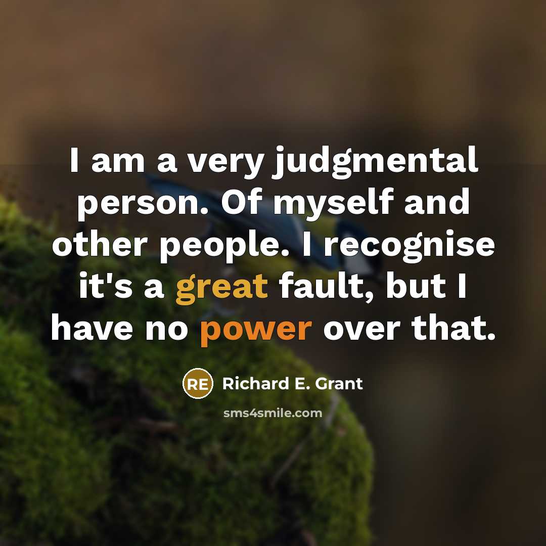 “I am a very judgmental person. Of myself and other people. I recognise it's a great fault, but I have no power over that.” quote by Richard E. Grant