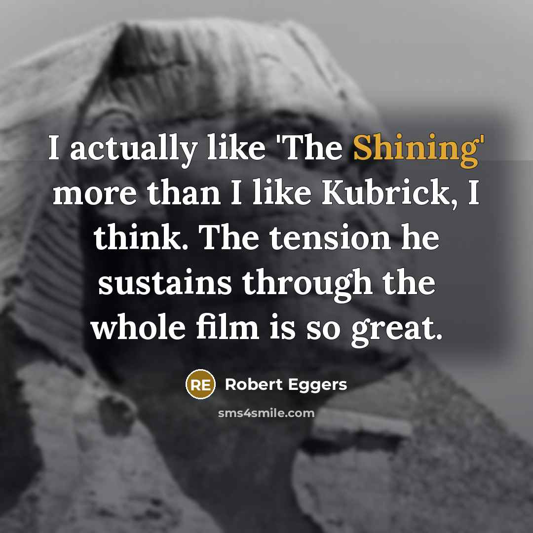“I actually like 'The Shining' more than I like Kubrick,…” quote by Robert Eggers