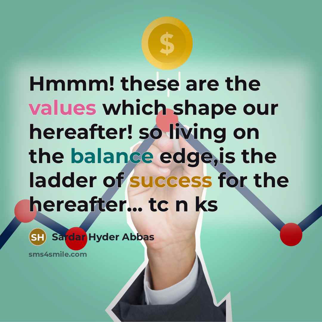 “Hmmm! these are the values which shape our hereafter! so living on the balance edge,is the ladder of success for the hereafter... tc n ks” quote by Sardar Hyder Abbas