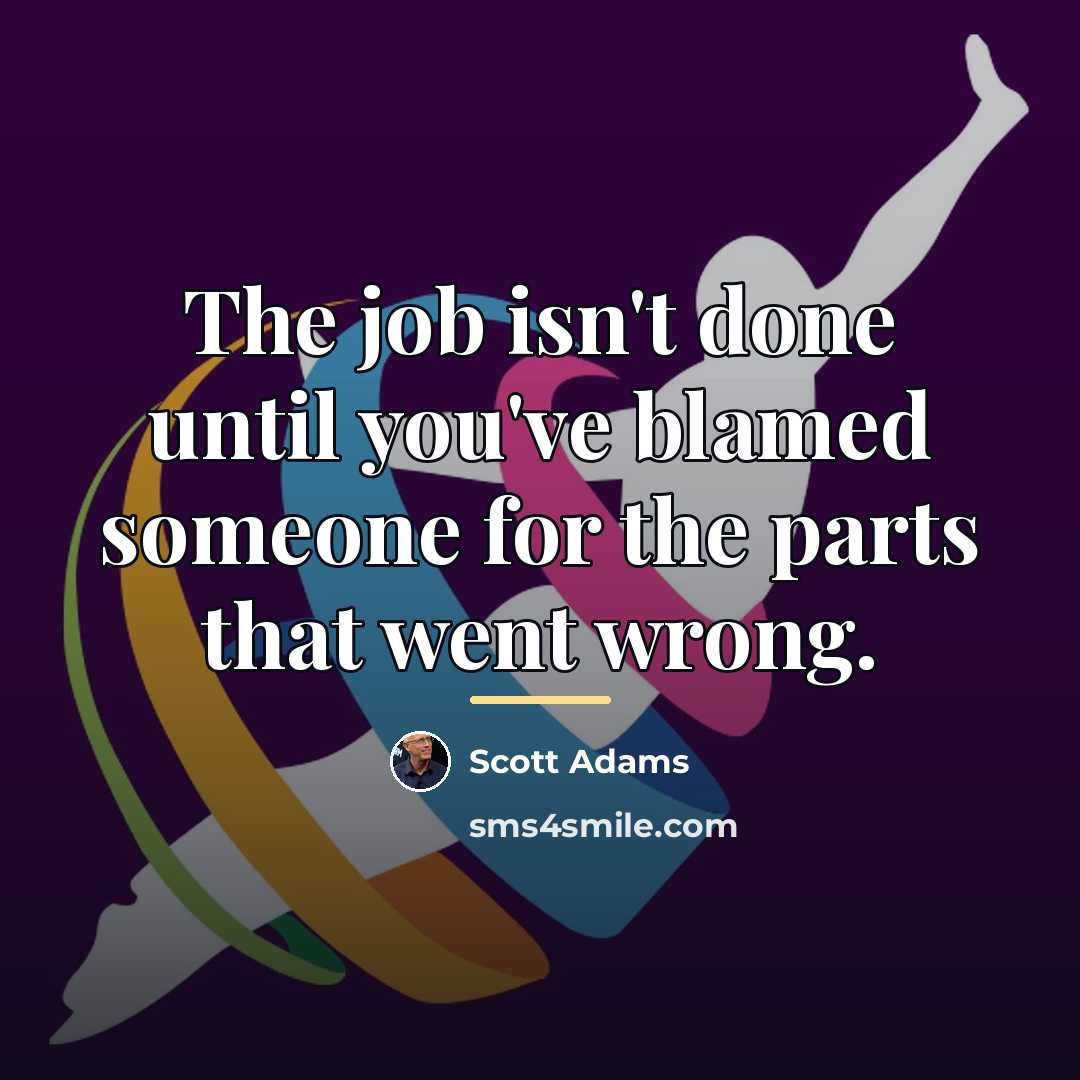 “The job isn't done until you've blamed someone for the…” quote by Scott Adams