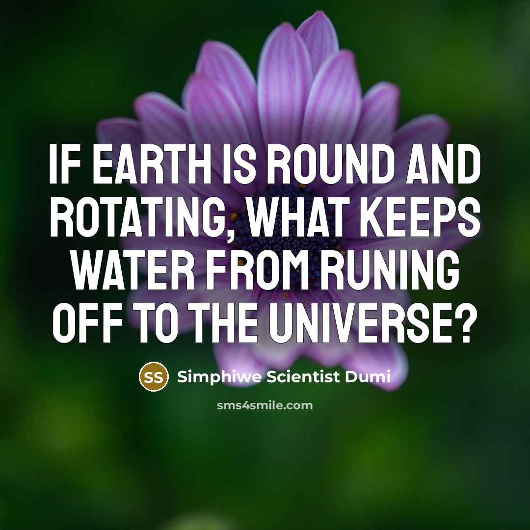 “If earth is round and rotating, what keeps water from…” quote by Simphiwe Scientist Dumi