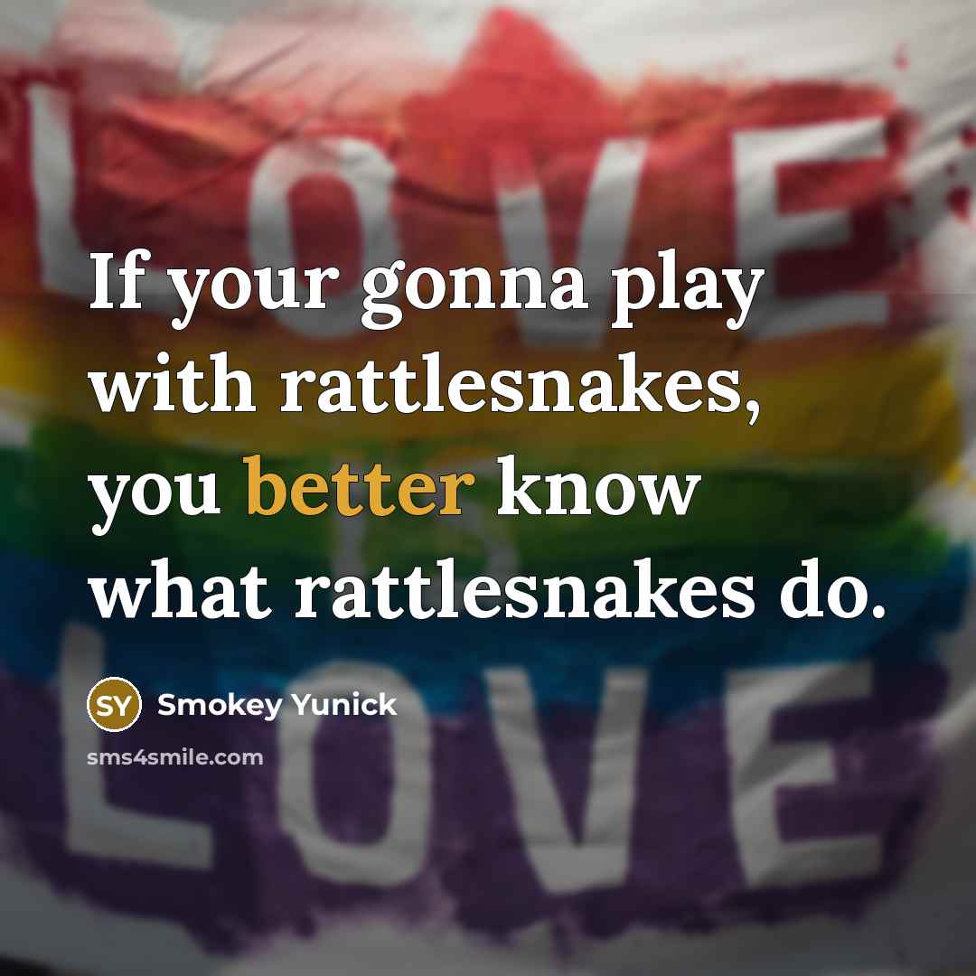 “If your gonna play with rattlesnakes, you better know what…” quote by Smokey Yunick