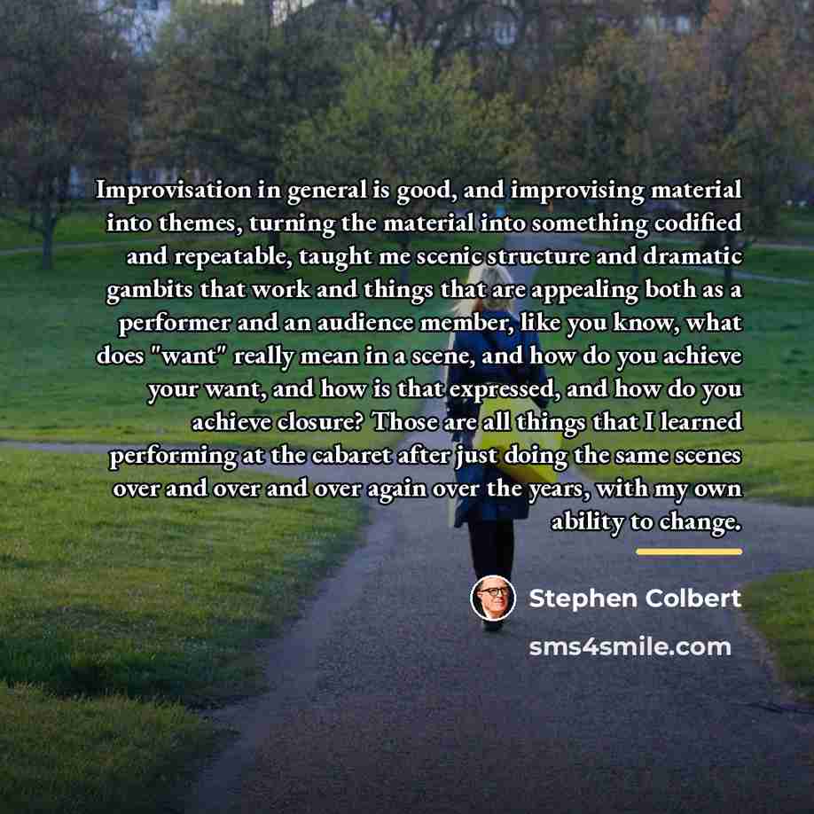 “Improvisation in general is good, and improvising material into themes,…” quote by Stephen Colbert