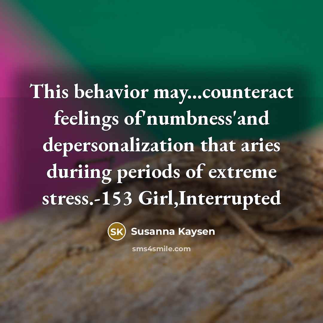 “This behavior may...counteract feelings of'numbness'and depersonalization that aries duriing periods…” quote by Susanna Kaysen