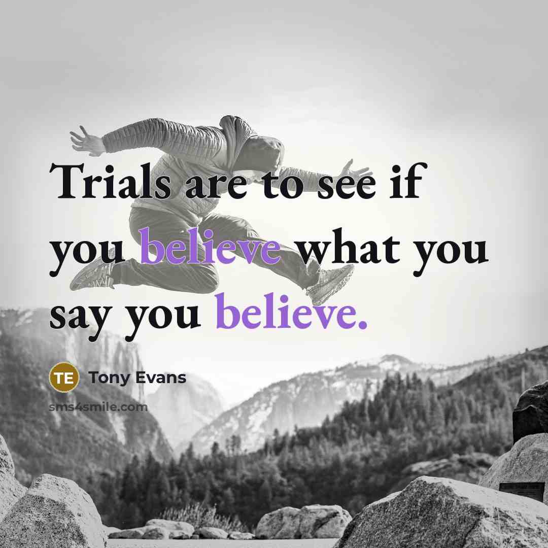 “Trials are to see if you believe what you say…” quote by Tony Evans