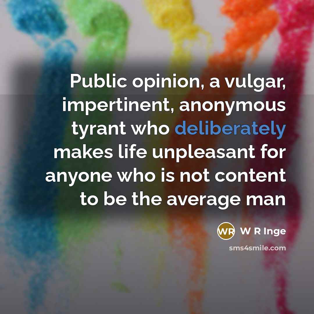 “Public opinion, a vulgar, impertinent, anonymous tyrant who deliberately makes…” quote by W R Inge