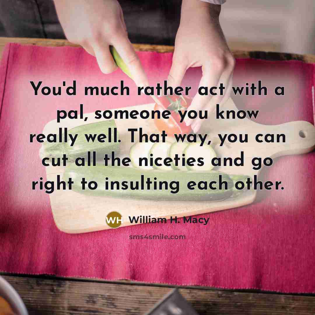 “You'd much rather act with a pal, someone you know…” quote by William H. Macy