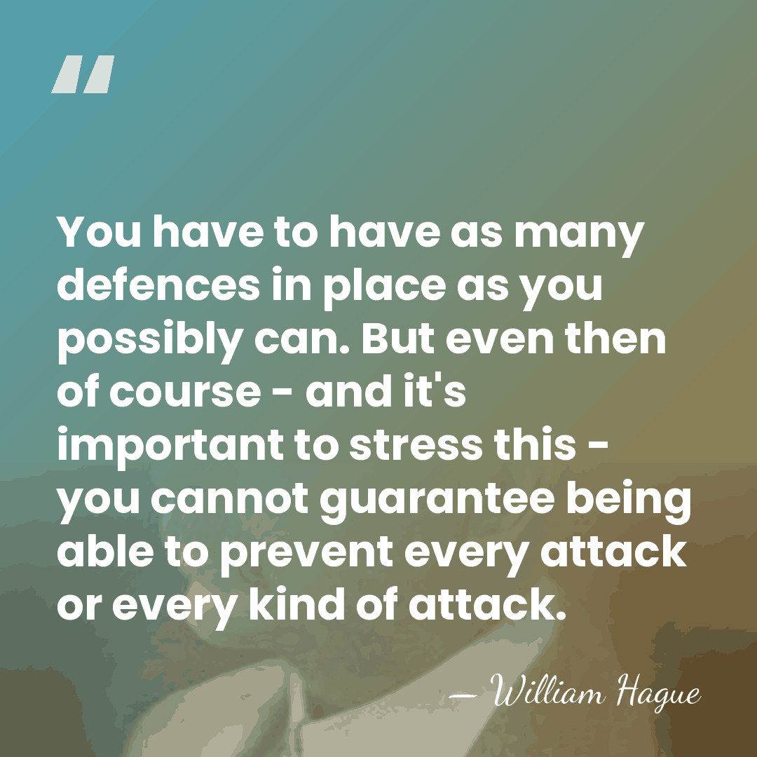 You have to have as many defences in place as you possibly&hellip; - William Hague
