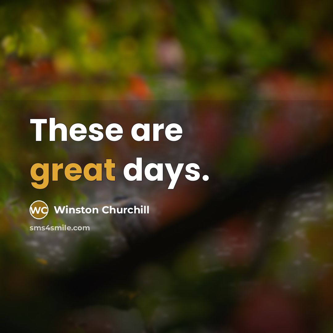 “These are great days.…” quote by Winston Churchill