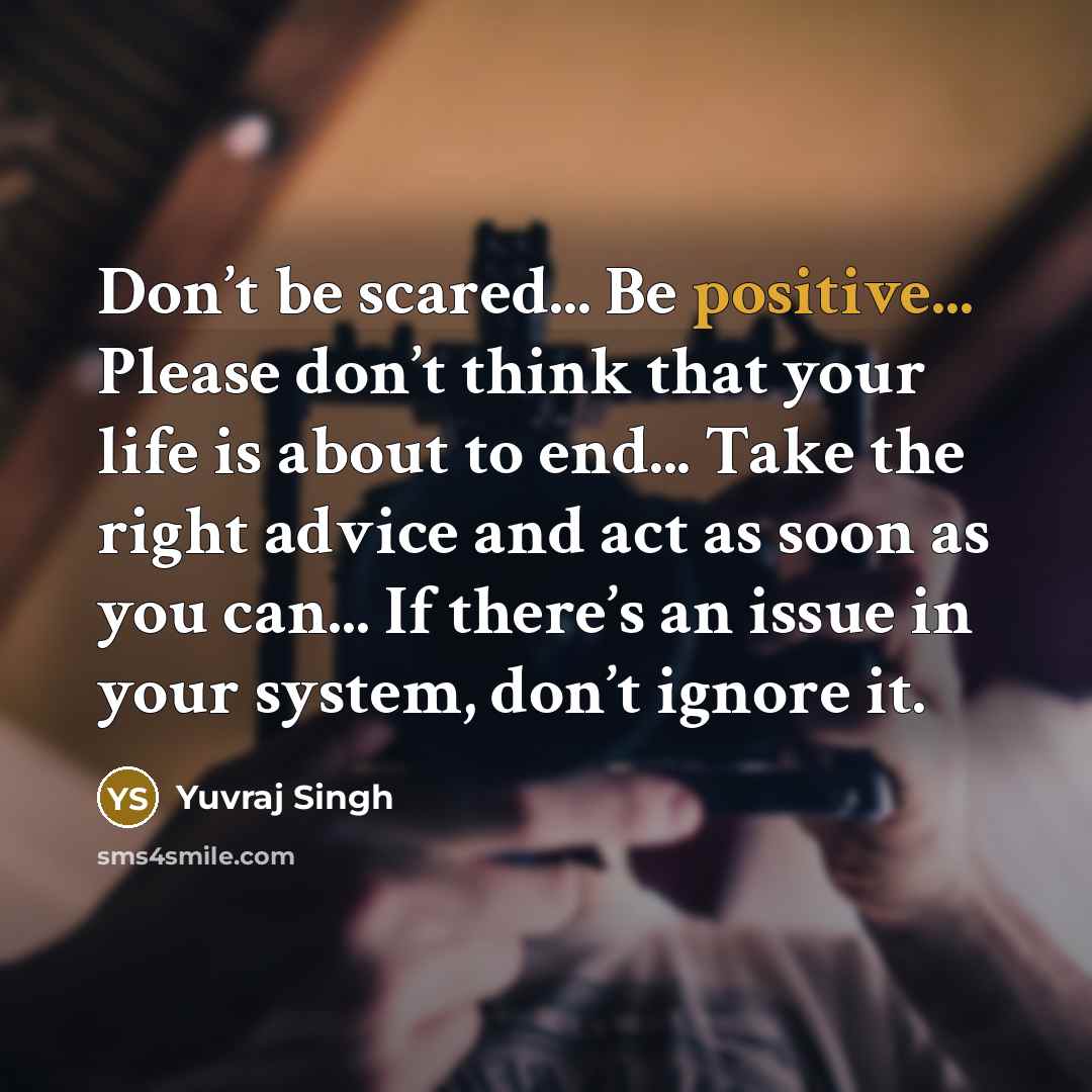 “Don’t be scared... Be positive... Please don’t think that your…” quote by Yuvraj Singh