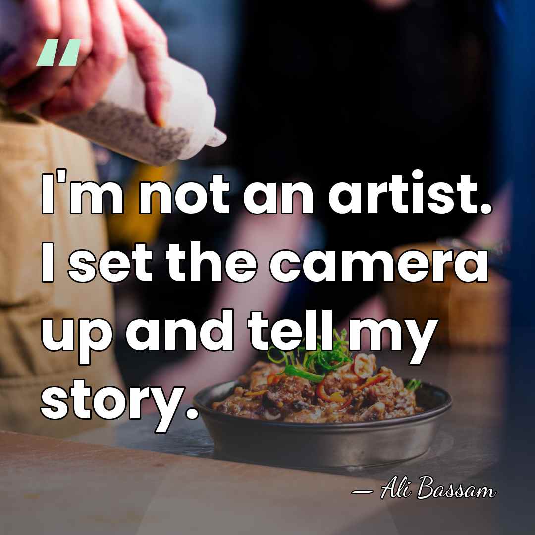I'm not an artist. I set the camera up and tell my&hellip; - Ali Bassam