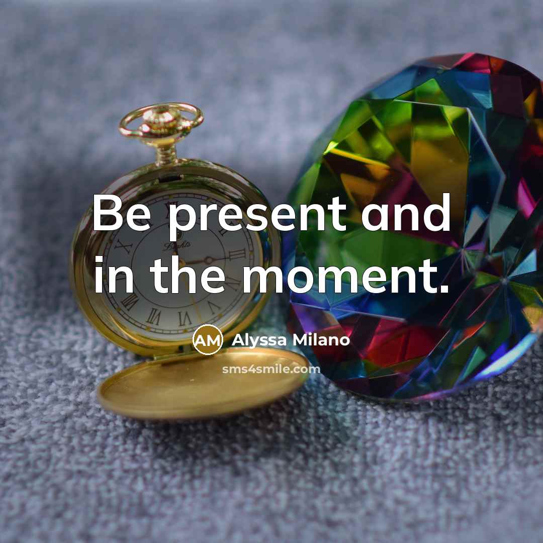 “Be present and in the moment.…” quote by Alyssa Milano