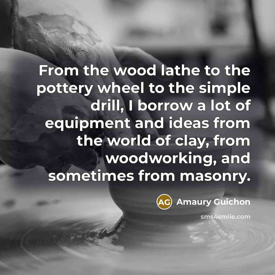 “From the wood lathe to the pottery wheel to the…” quote by Amaury Guichon
