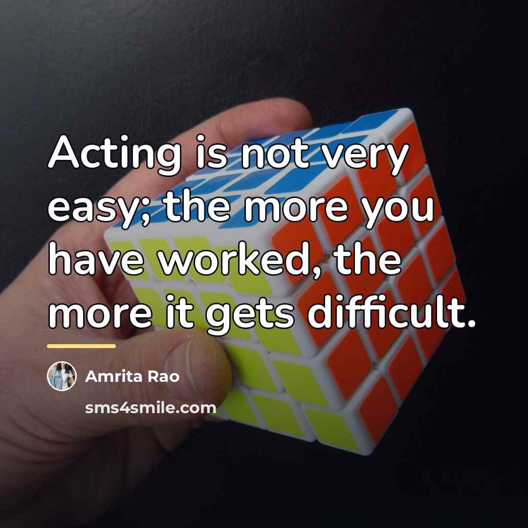 “Acting is not very easy; the more you have worked,…” quote by Amrita Rao