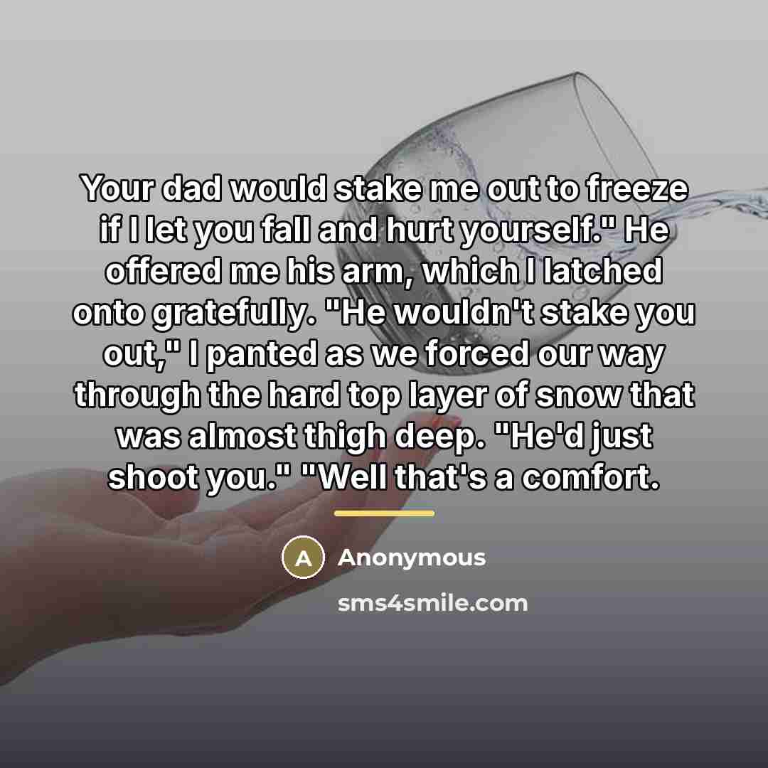 “Your dad would stake me out to freeze if I…” quote by Anonymous