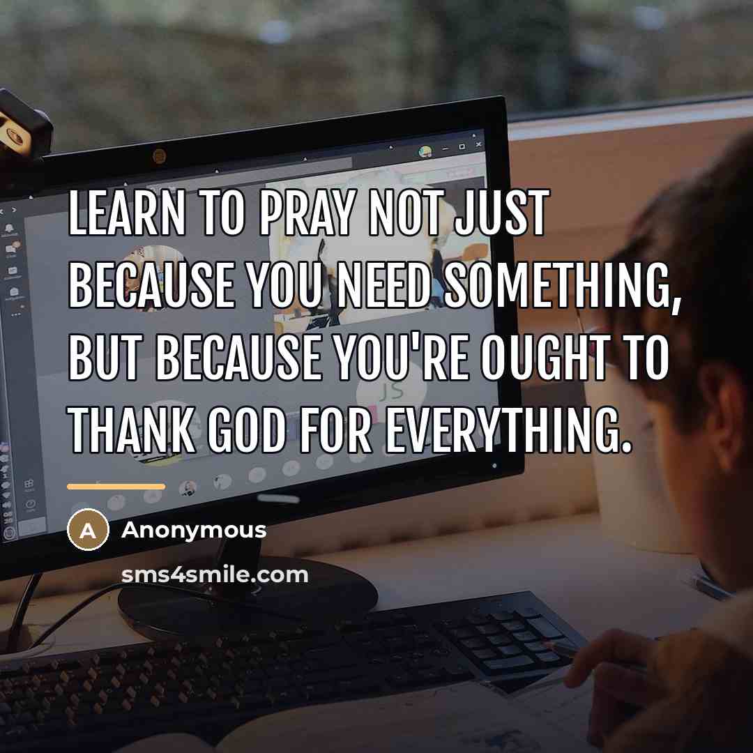 “Learn to pray not just because you need something, but…” quote by Anonymous