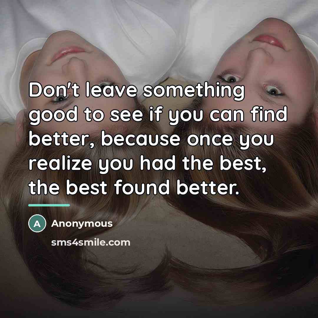 “Don't leave something good to see if you can find…” quote by Anonymous