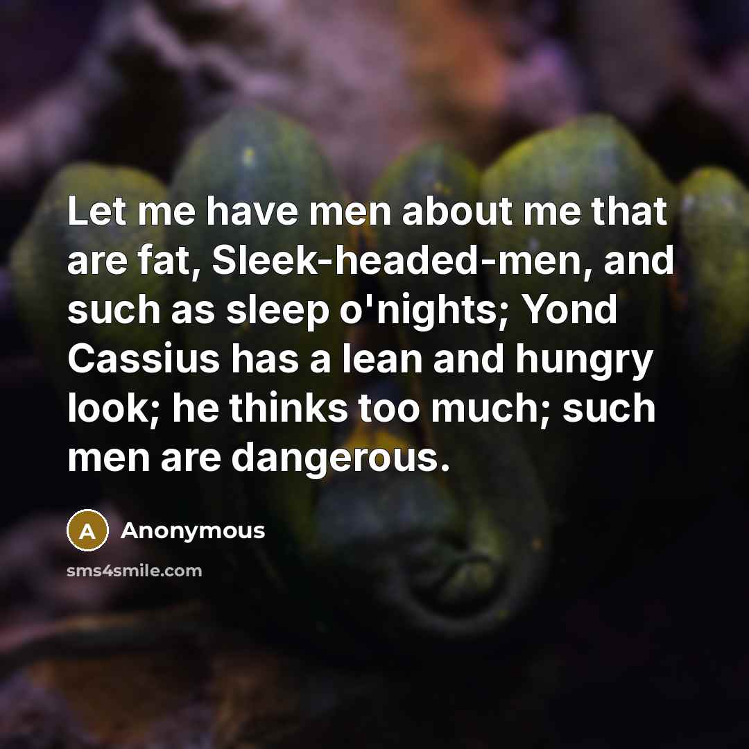 “Let me have men about me that are fat, Sleek-headed-men,…” quote by Anonymous