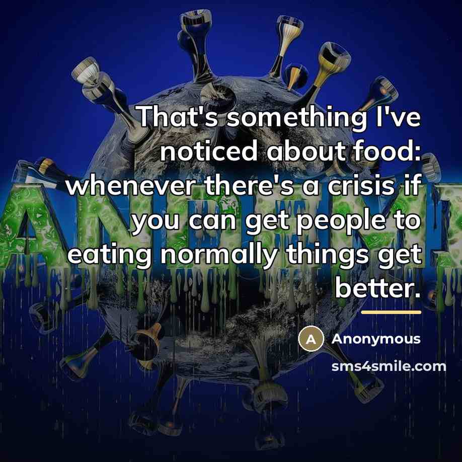 “That's something I've noticed about food: whenever there's a crisis…” quote by Anonymous