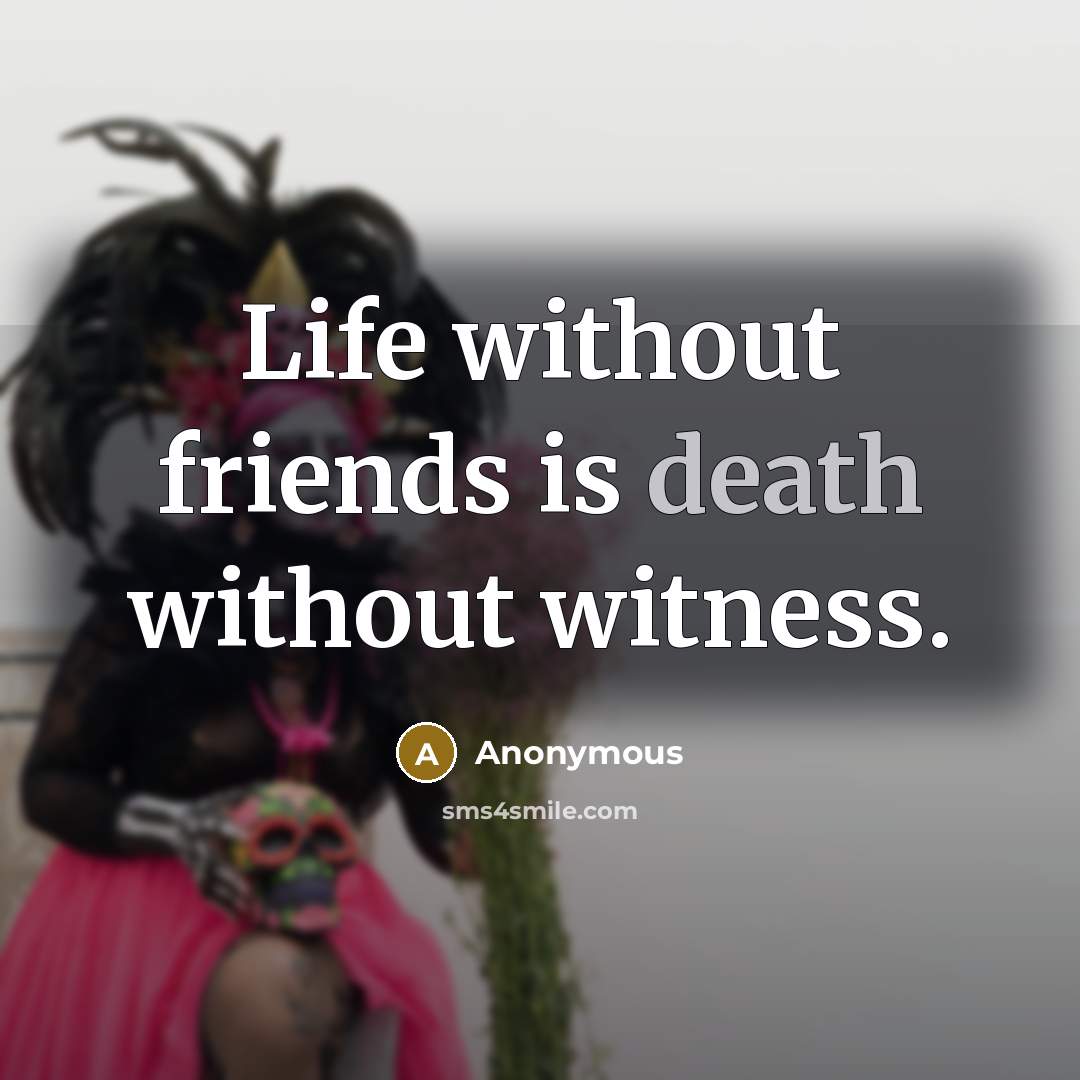 “Life without friends is death without witness.” quote by Anonymous