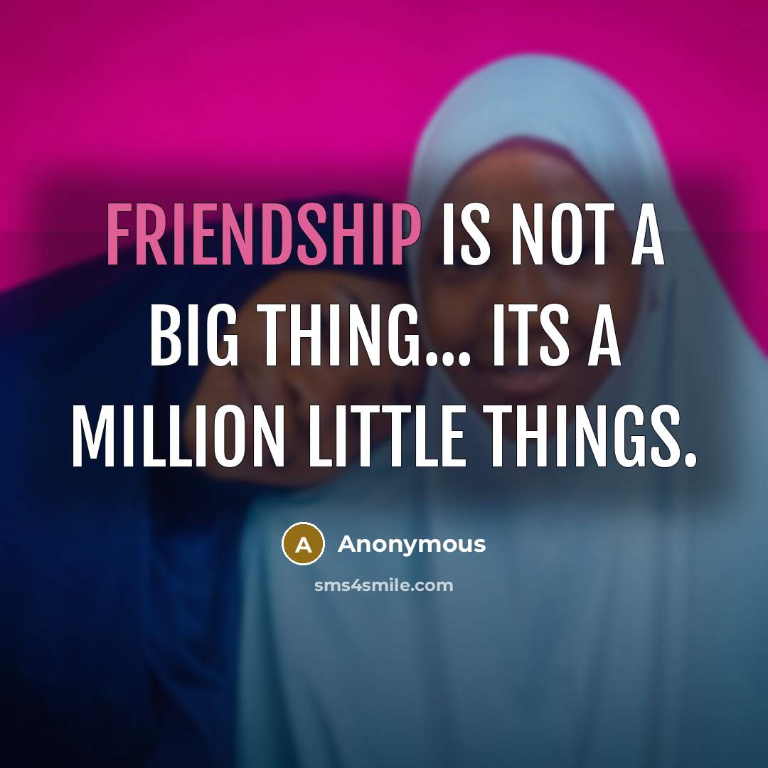 “Friendship is not a big thing... Its a million little things.” quote by Anonymous