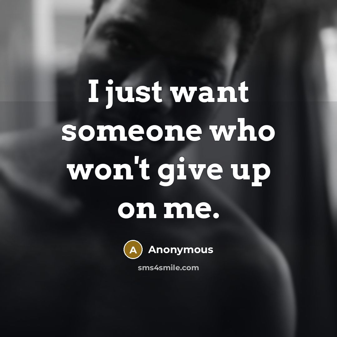 “I just want someone who won't give up on me.” quote by Anonymous