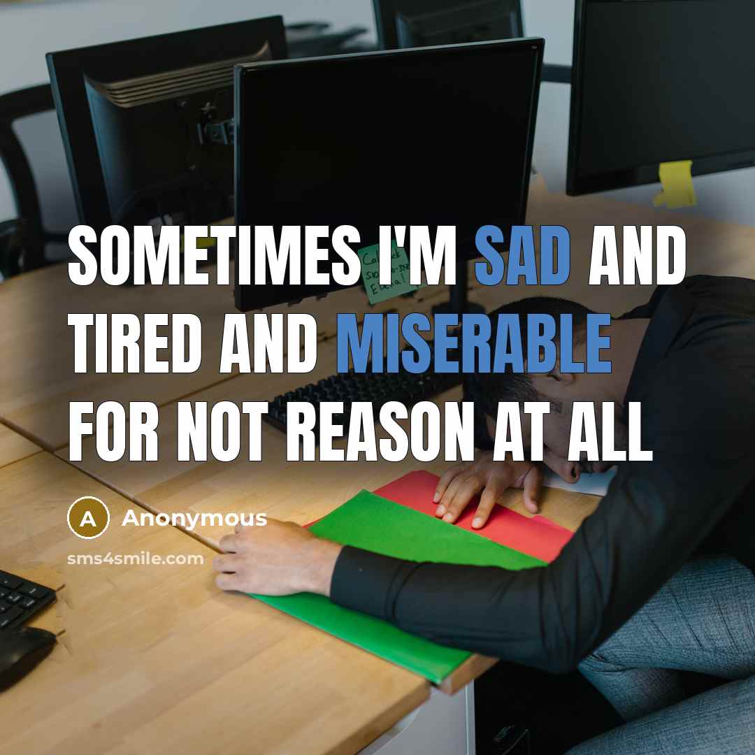 “Sometimes I'm sad and tired and miserable for not reason at all” quote by Anonymous