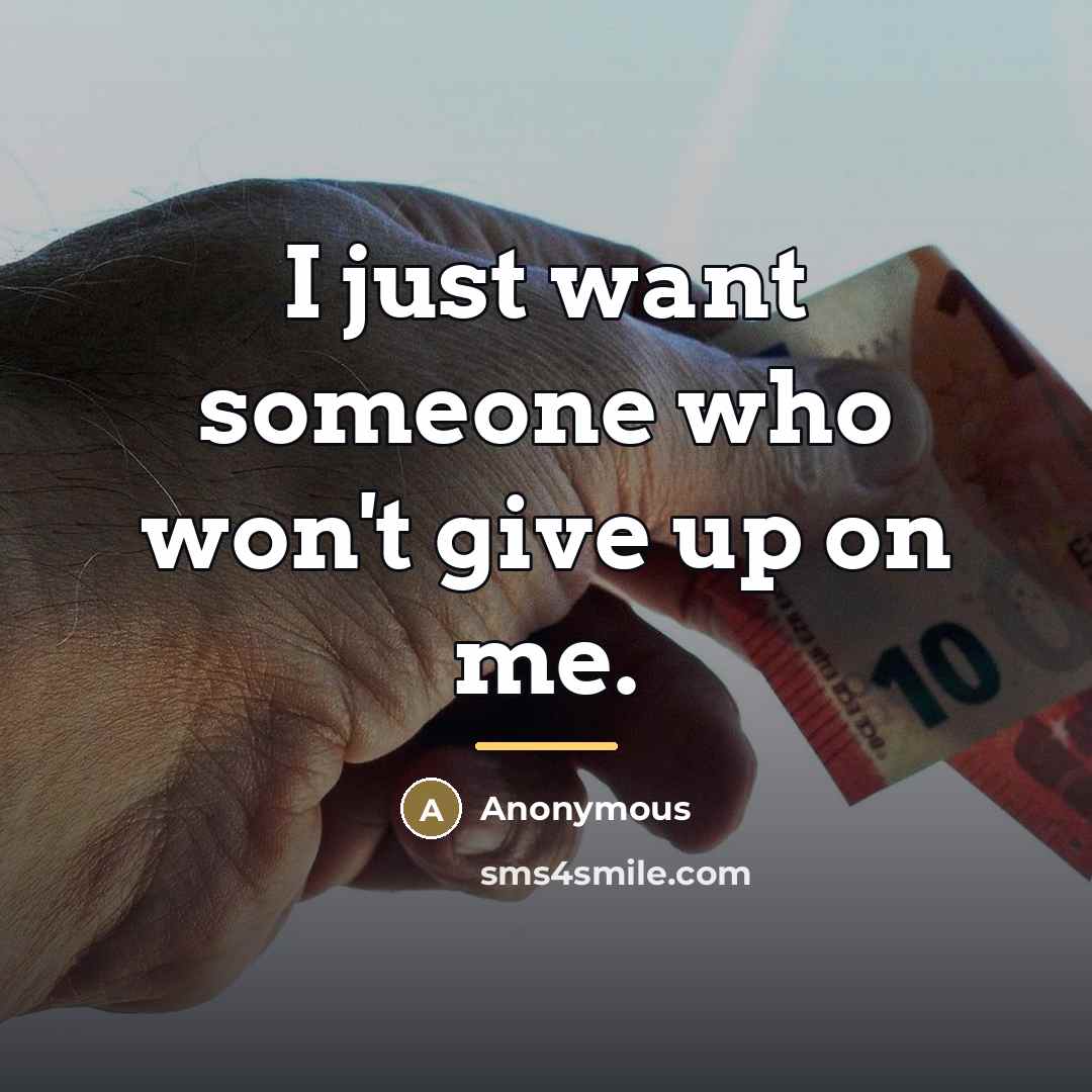 “I just want someone who won't give up on me.…” quote by Anonymous