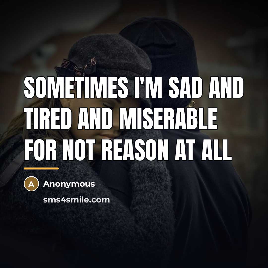 “Sometimes I'm sad and tired and miserable for not reason…” quote by Anonymous