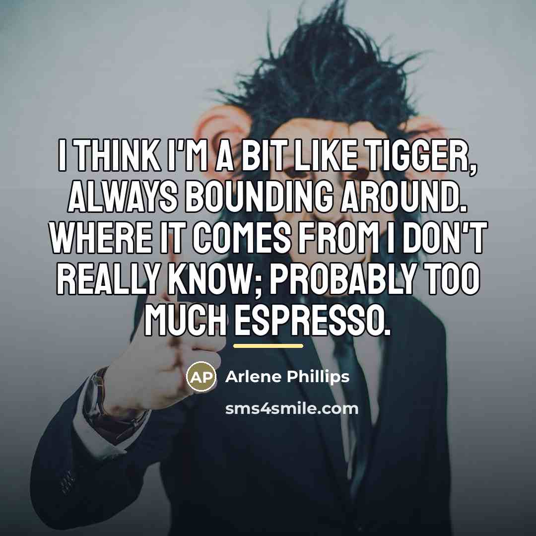 “I think I'm a bit like Tigger, always bounding around.…” quote by Arlene Phillips