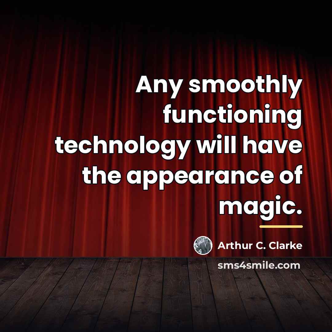 “Any smoothly functioning technology will have the appearance of magic.…” quote by Arthur C. Clarke