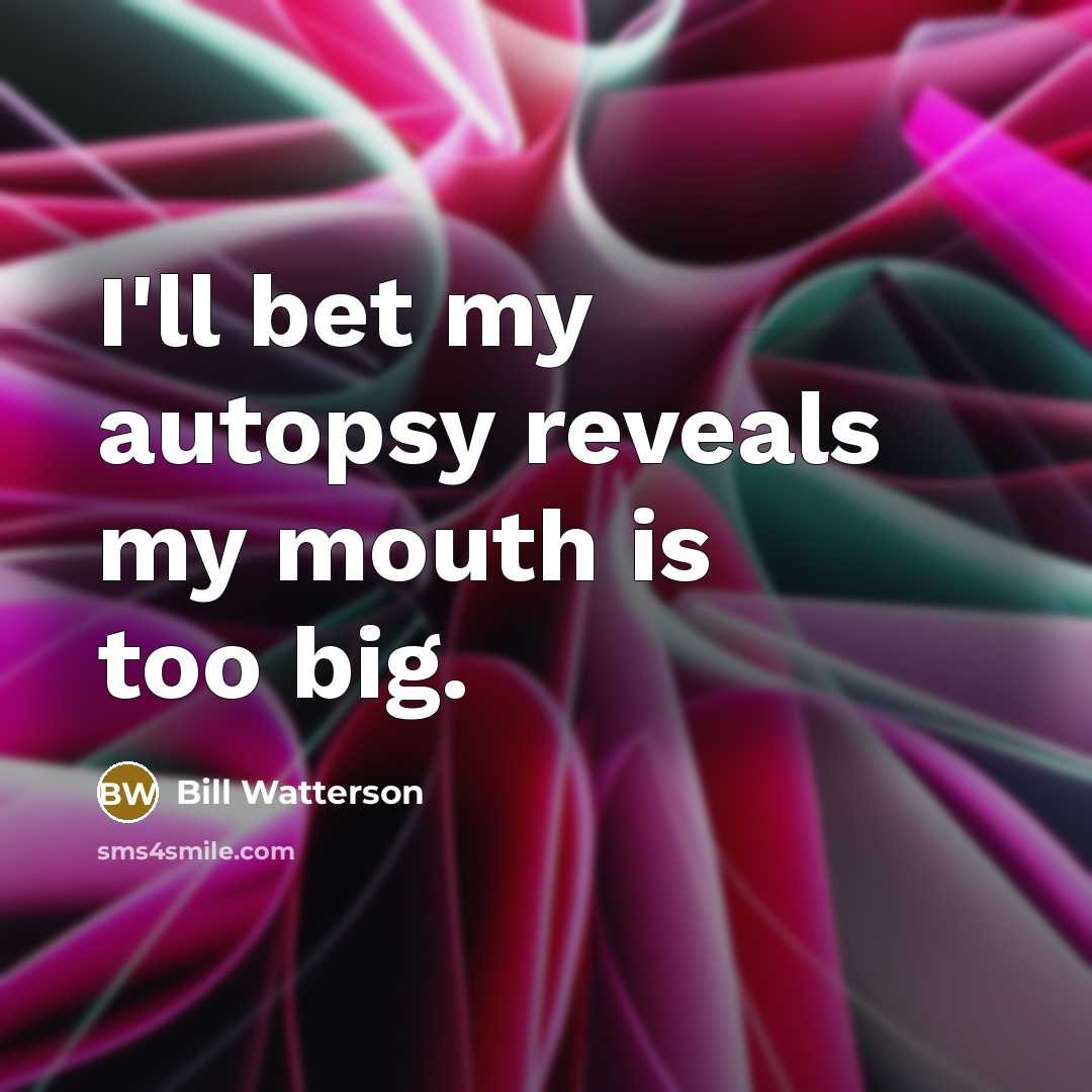 “I'll bet my autopsy reveals my mouth is too big.…” quote by Bill Watterson