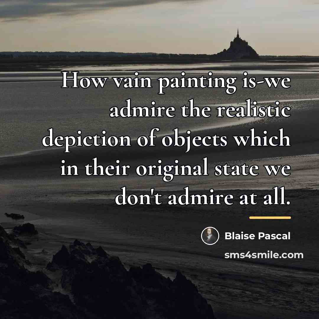 “How vain painting is-we admire the realistic depiction of objects…” quote by Blaise Pascal