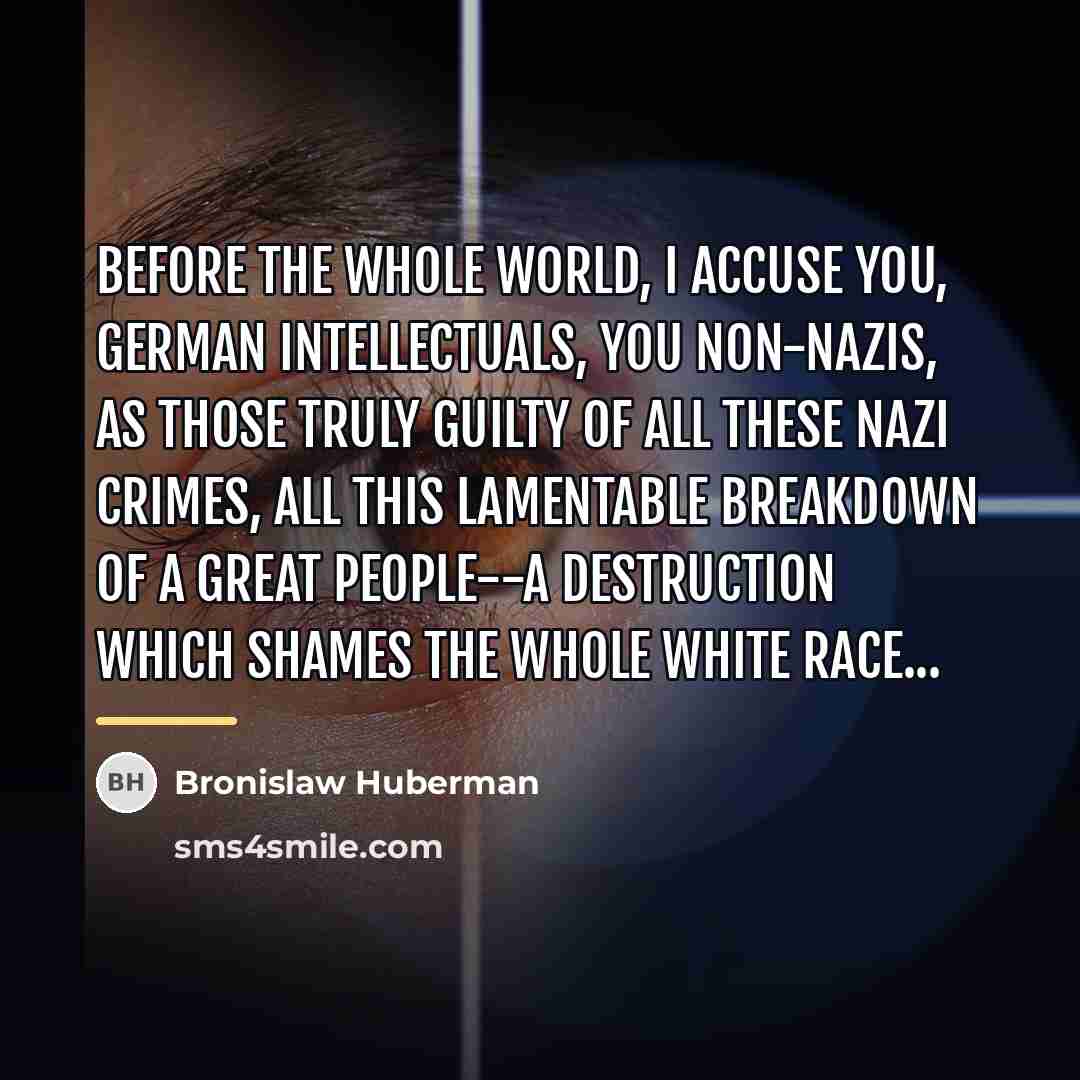 “Before the whole world, I accuse you, German intellectuals, you…” quote by Bronislaw Huberman