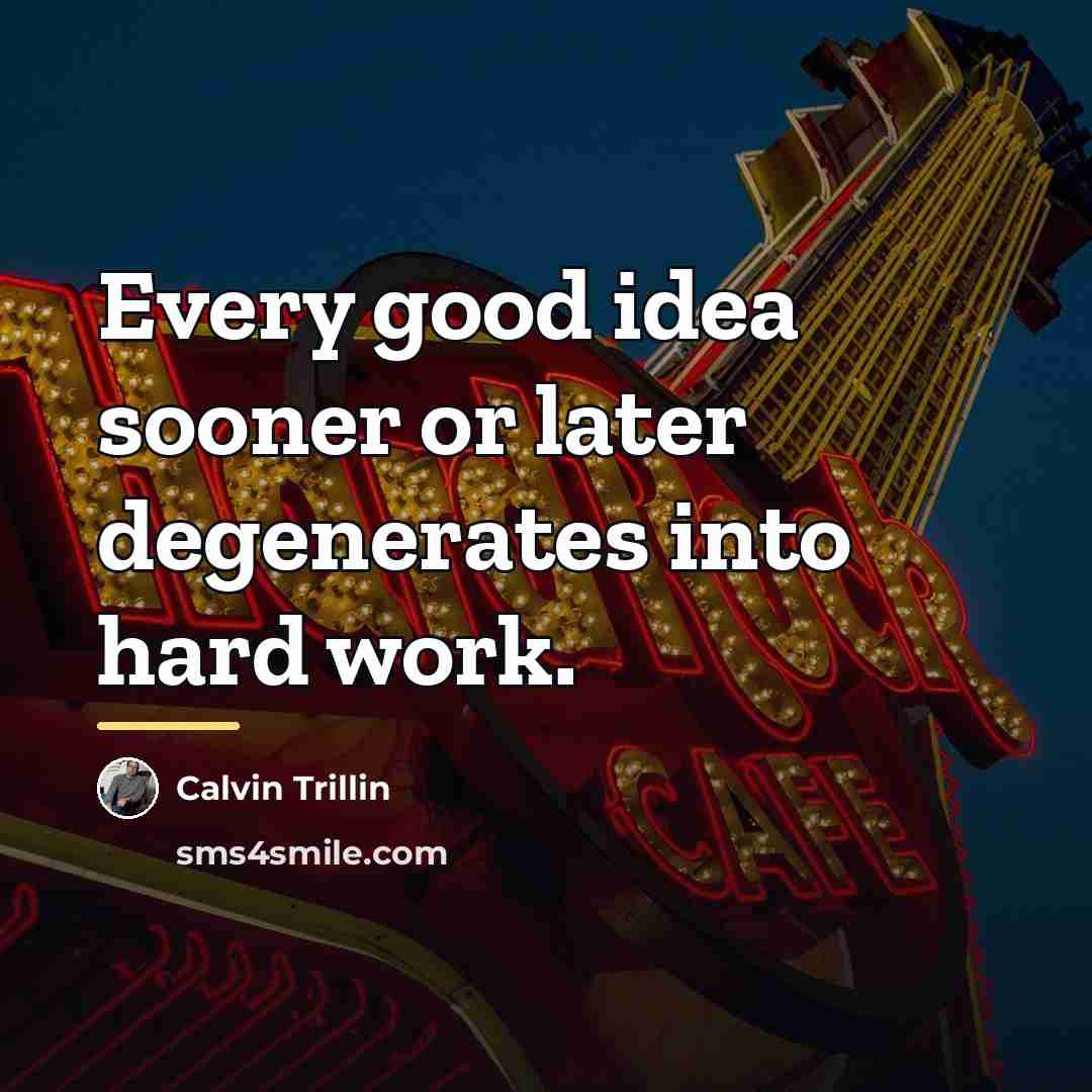 “Every good idea sooner or later degenerates into hard work.…” quote by Calvin Trillin