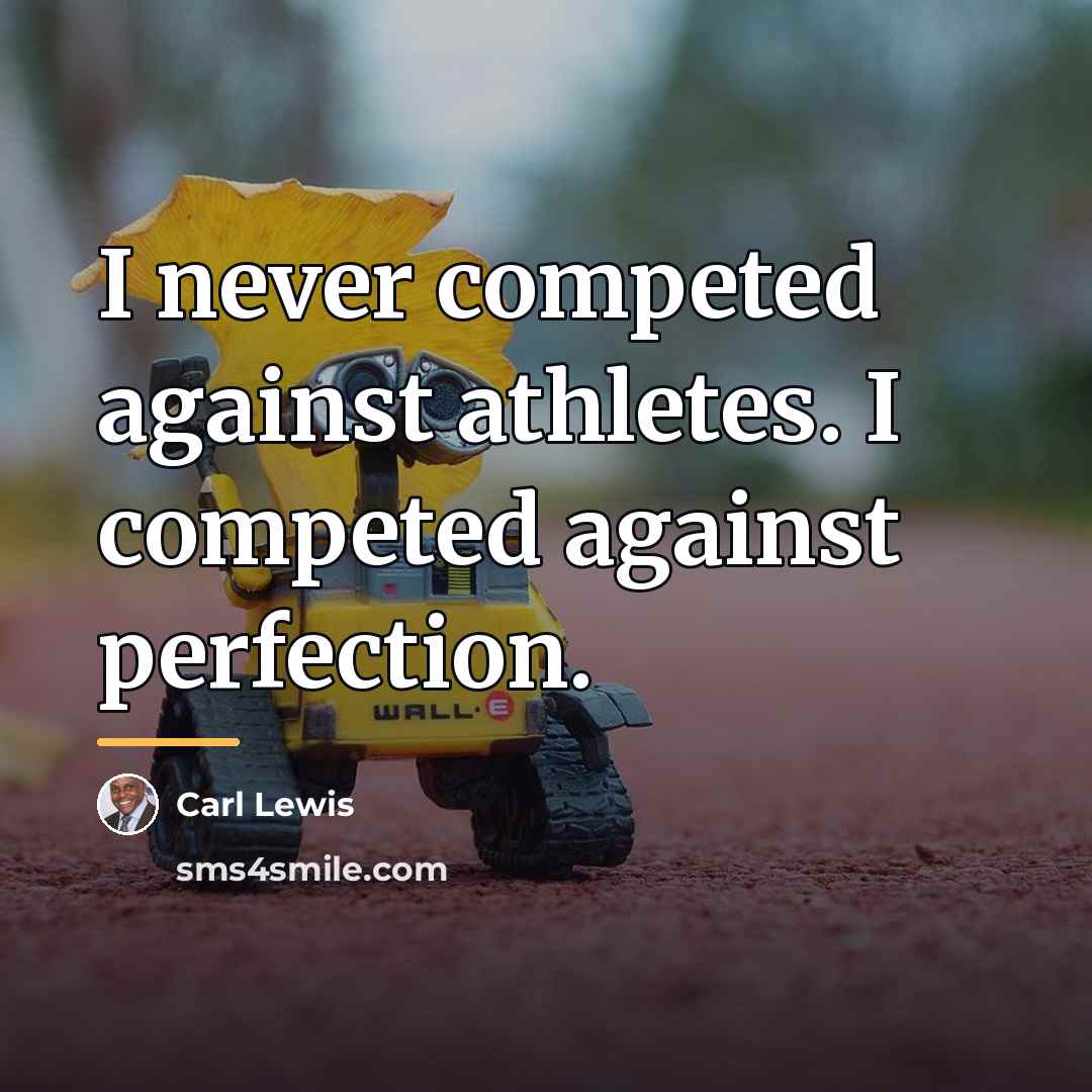 “I never competed against athletes. I competed against perfection.…” quote by Carl Lewis