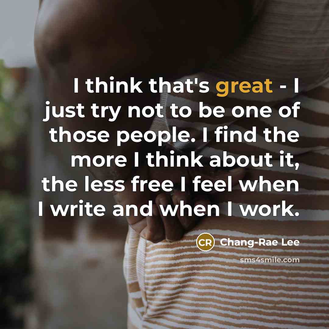 “I think that's great - I just try not to…” quote by Chang-Rae Lee