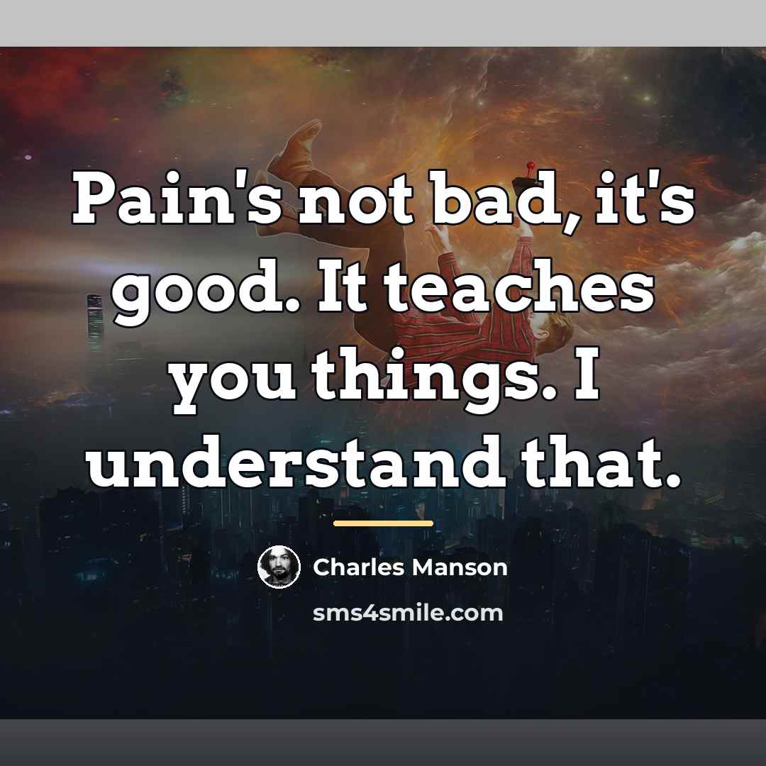 “Pain's not bad, it's good. It teaches you things. I…” quote by Charles Manson